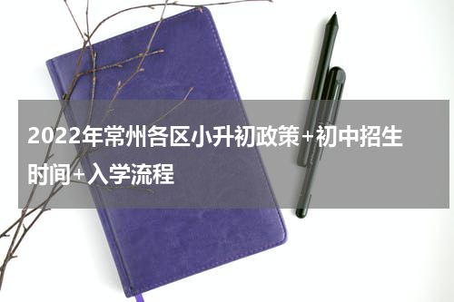 2022年常州各区小升初政策+初中招生时间+入学流程