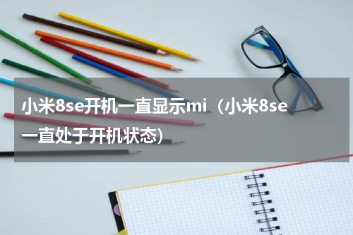 小米8se开机一直显示mi（小米8se一直处于开机状态）