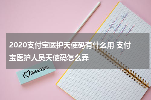 2020支付宝医护天使码有什么用 支付宝医护人员天使码怎么弄