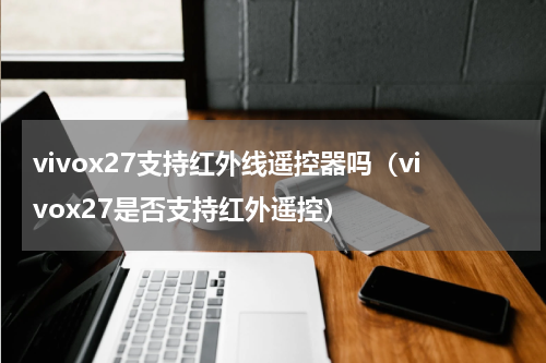 vivox27支持红外线遥控器吗（vivox27是否支持红外遥控）