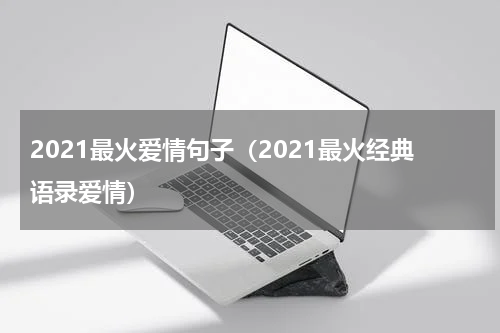 2021最火爱情句子（2021最火经典语录爱情）