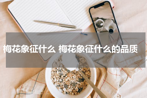 梅花象征什么 梅花象征什么的品质