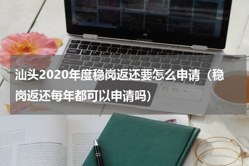 汕头2020年度稳岗返还要怎么申请（稳岗返还每年都可以申请吗）