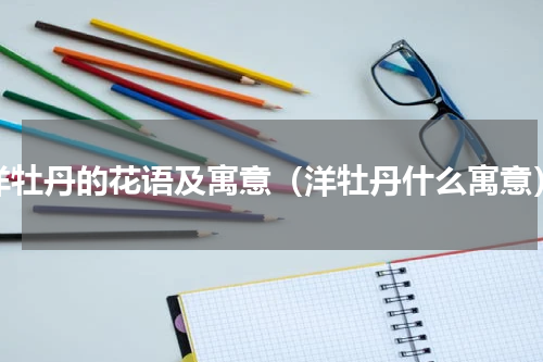 洋牡丹的花语及寓意（洋牡丹什么寓意）