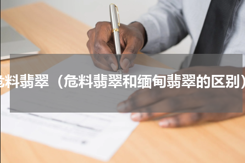 危料翡翠（危料翡翠和缅甸翡翠的区别）