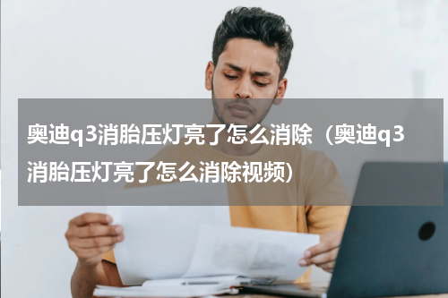 奥迪q3消胎压灯亮了怎么消除（奥迪q3消胎压灯亮了怎么消除视频）