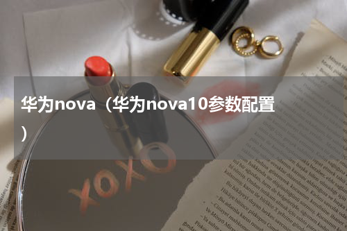 华为nova（华为nova10参数配置）