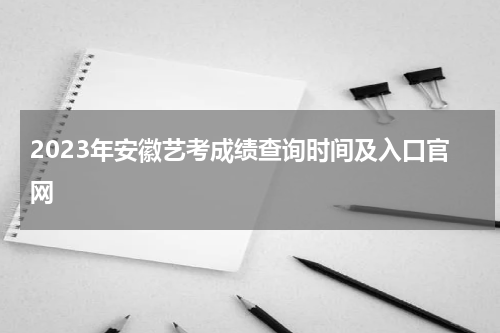 2023年安徽艺考成绩查询时间及入口官网