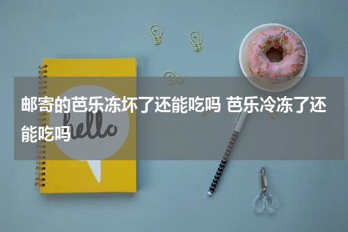 邮寄的芭乐冻坏了还能吃吗 芭乐冷冻了还能吃吗