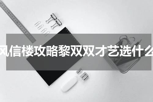 风信楼攻略黎双双才艺选什么
