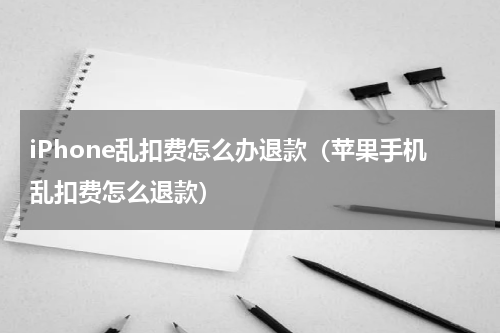 iPhone乱扣费怎么办退款（苹果手机乱扣费怎么退款）