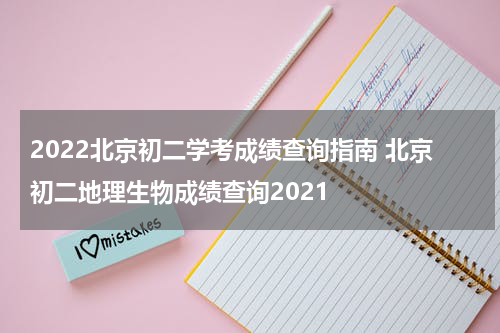 2022北京初二学考成绩查询指南 北京初二地理生物成绩查询2021