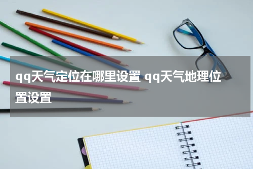 qq天气定位在哪里设置 qq天气地理位置设置