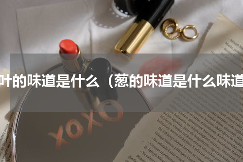 葱叶的味道是什么（葱的味道是什么味道）
