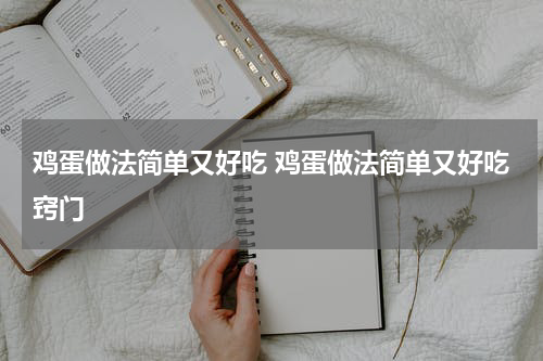 鸡蛋做法简单又好吃 鸡蛋做法简单又好吃窍门