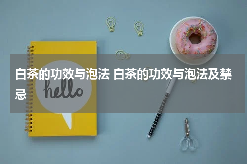 白茶的功效与泡法 白茶的功效与泡法及禁忌