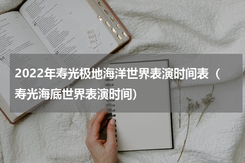 2022年寿光极地海洋世界表演时间表（寿光海底世界表演时间）