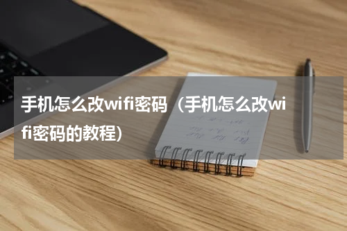 手机怎么改wifi密码（手机怎么改wifi密码的教程）