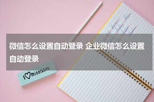微信怎么设置自动登录 企业微信怎么设置自动登录