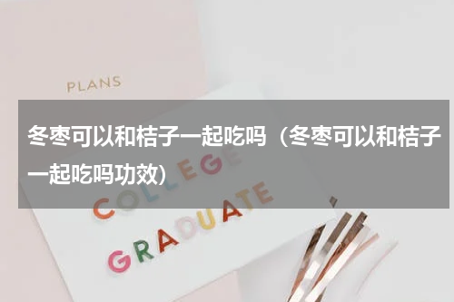 冬枣可以和桔子一起吃吗（冬枣可以和桔子一起吃吗功效）