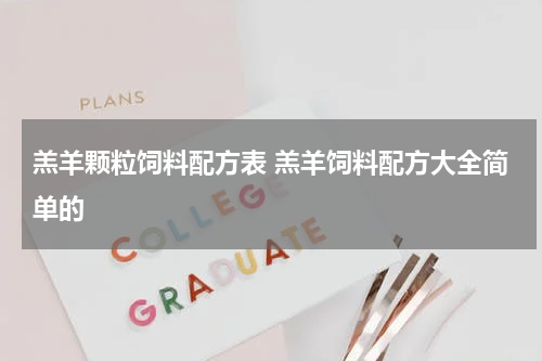 羔羊颗粒饲料配方表 羔羊饲料配方大全简单的