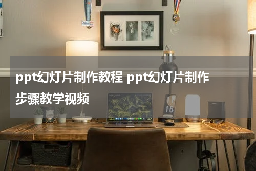 ppt幻灯片制作教程 ppt幻灯片制作步骤教学视频