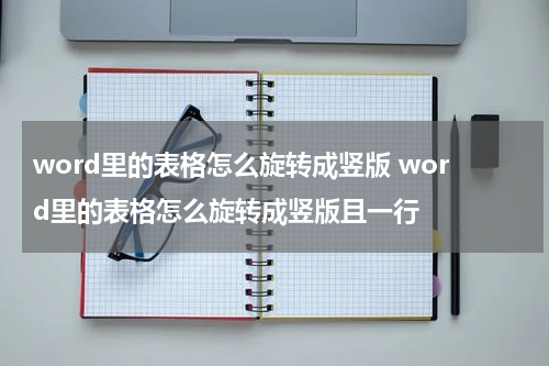 word里的表格怎么旋转成竖版 word里的表格怎么旋转成竖版且一行