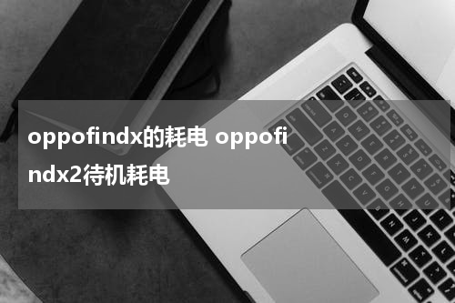 oppofindx的耗电 oppofindx2待机耗电