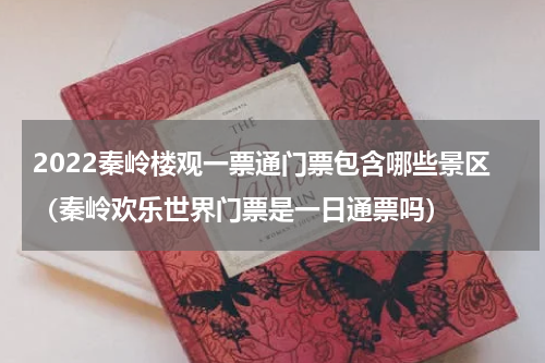2022秦岭楼观一票通门票包含哪些景区（秦岭欢乐世界门票是一日通票吗）