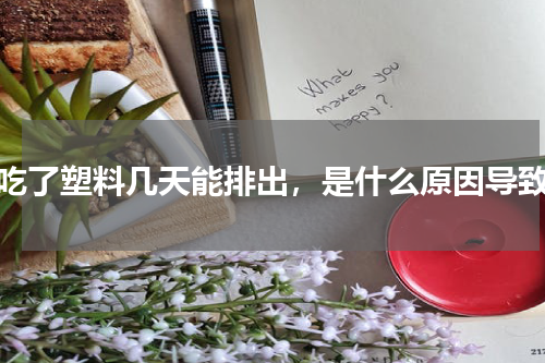 牛吃了塑料几天能排出，是什么原因导致的