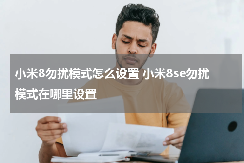 小米8勿扰模式怎么设置 小米8se勿扰模式在哪里设置