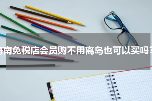 海南免税店会员购不用离岛也可以买吗？