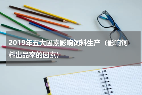 2019年五大因素影响饲料生产（影响饲料出品率的因素）