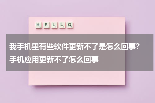 我手机里有些软件更新不了是怎么回事? 手机应用更新不了怎么回事