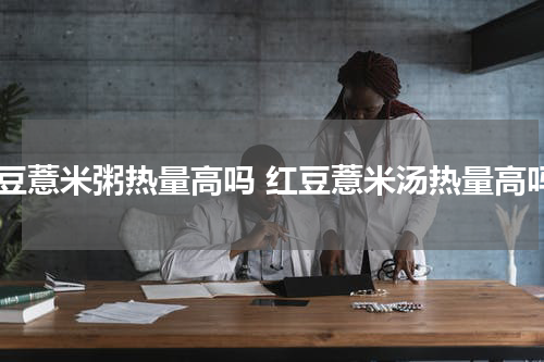红豆薏米粥热量高吗 红豆薏米汤热量高吗