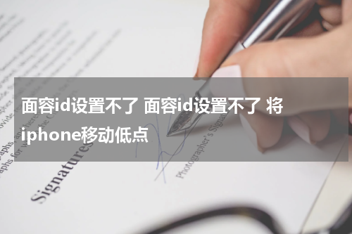 面容id设置不了 面容id设置不了 将iphone移动低点