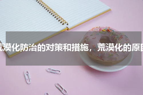 荒漠化防治的对策和措施，荒漠化的原因