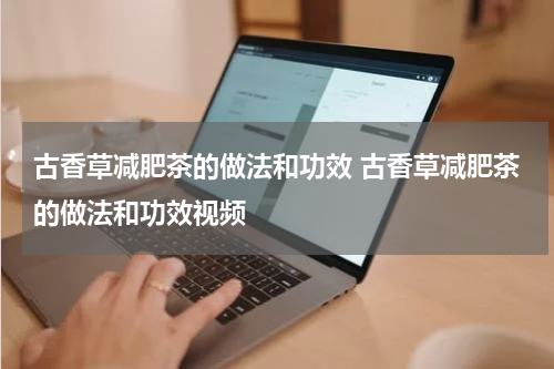 古香草减肥茶的做法和功效 古香草减肥茶的做法和功效视频