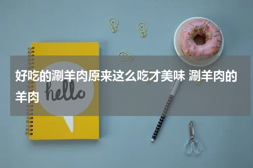 好吃的涮羊肉原来这么吃才美味 涮羊肉的羊肉