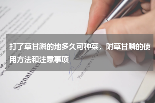 打了草甘膦的地多久可种菜，附草甘膦的使用方法和注意事项