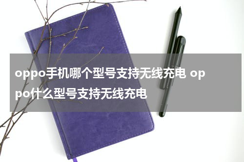 oppo手机哪个型号支持无线充电 oppo什么型号支持无线充电