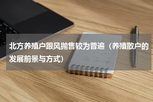 北方养殖户跟风抛售较为普遍（养殖散户的发展前景与方式）