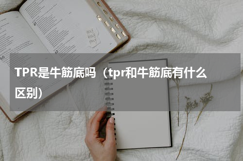 TPR是牛筋底吗（tpr和牛筋底有什么区别）