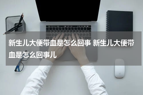 新生儿大便带血是怎么回事 新生儿大便带血是怎么回事儿
