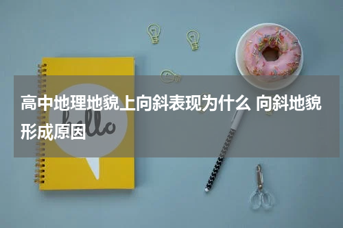高中地理地貌上向斜表现为什么 向斜地貌形成原因