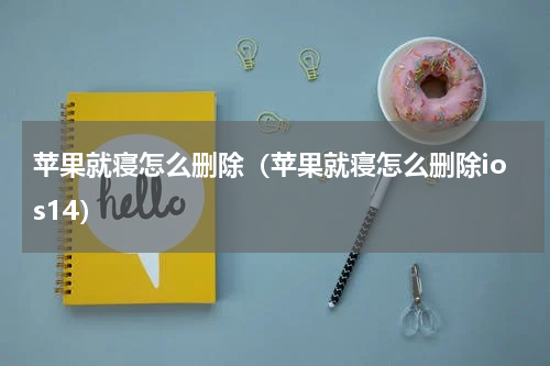 苹果就寝怎么删除（苹果就寝怎么删除ios14）