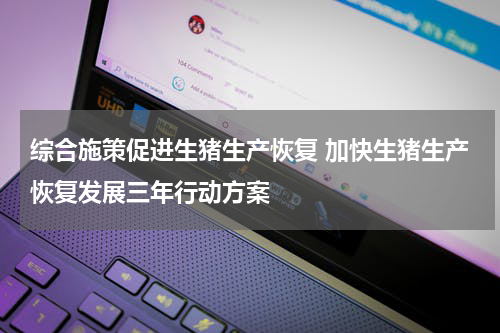 综合施策促进生猪生产恢复 加快生猪生产恢复发展三年行动方案