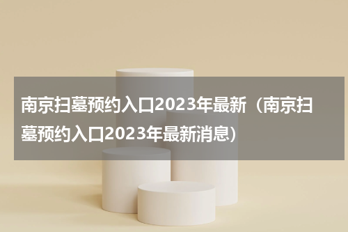 南京扫墓预约入口2023年最新（南京扫墓预约入口2023年最新消息）