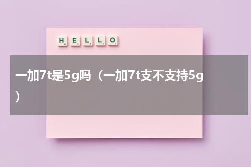 一加7t是5g吗（一加7t支不支持5g）