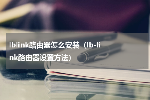 lblink路由器怎么安装（lb-link路由器设置方法）
